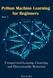 Python Machine Learning for Beginners : Unsupervised Learning, Clustering, and Dimensionality Reducti cover image