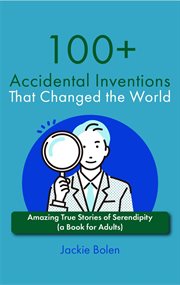 100+ accidental inventions that changed the world : amazing true stories of serendipity cover image