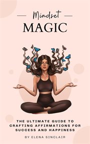 Mindset Magic : The Ultimate Guide to Crafting Affirmations for Success and Happiness cover image