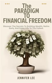 The Paradigm to Financial Freedom : Discover the Secrets to Building Wealth, Retire Early, and Enjoy cover image