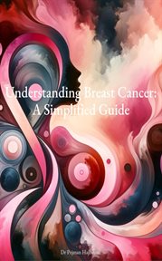 Understanding Breast Cancer : A Simplified Guide cover image