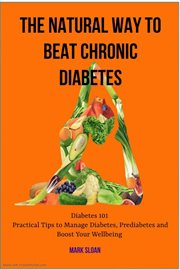 The Natural way to Beat Chronic Diabetes : Diabetes 101. Practical Tips to Manage Diabetes, Predia cover image