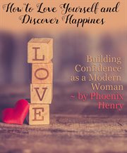 How to Love Yourself and Find Happiness : Building Confidence as a Modern Woman cover image
