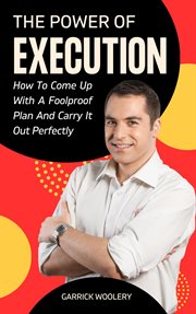 The Power of Execution : How to Come Up With a Foolproof Plan and Carry It Out Perfectly cover image