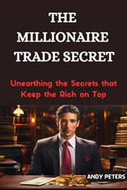 The Millionaire Trade Secret : Unearthing the Secrets that Keep the Rich on Top cover image