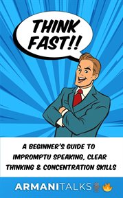 Think Fast!! A Beginner's Guide to Impromptu Speaking, Clear Thinking, and Concentration Skills cover image