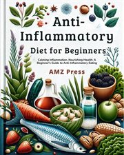 Anti-Inflammatory Diet for Beginners : Calming Inflammation, Nourishing Health. A Beginner's Guide to cover image