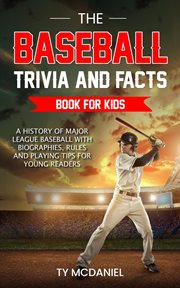 The Baseball Trivia and Facts Book for Kids : A History of Major League Baseball With Biographies, Ru cover image
