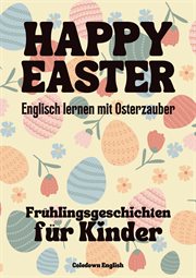 Happy Easter : Englisch lernen mit Osterzauber Frühlingsgeschichten für Kinder cover image