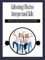 Cultivating Effective Interpersonal Skills : Enhancing Interpersonal Skills cover image