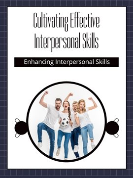 Cultivating Effective Interpersonal Skills: Enhancing Interpersonal Skills