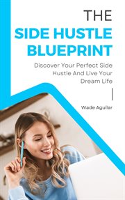The Side Hustle Blueprint : Discover Your Perfect Side Hustle and Live Your Dream Life cover image