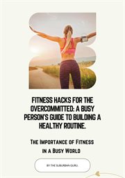 Fitness Hacks for the Overcommitted: A Busy Persons Guide to Building a Healthy Routine cover image