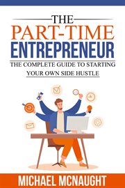 The Part-Time Entrepreneur : The Complete Guide to Starting Your Own Side Hustle cover image