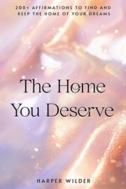 The Home You Deserve : 200+ Affirmations to Find and Keep the Home of Your Dreams cover image