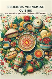Delicious Vietnamese Cuisine : Authentic Recipes From the Heart of Vietnam cover image