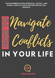 How to Navigate Conflicts in Your Life : Transforming Inter-personal, Social, and Work Conflicts into cover image