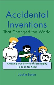 Accidental inventions that changed the world : amazing true stories of serendipity (a book for kids) cover image