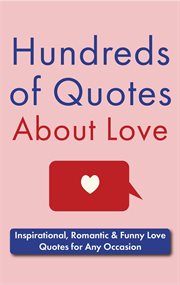 Hundreds of Quotes About Love : Inspirational, Romantic & Funny Love Quotes for Any Occasion cover image