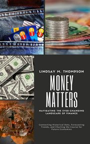 Money Matters : Navigating the Ever-Changing Landscape of Finance. Connecting Historical Dots, For cover image