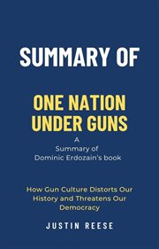 Summary of One Nation Under Guns by Dominic Erdozain : How Gun Culture Distorts Our History and Threa cover image