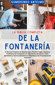 La Biblia Completa de la Fontanería : El Manual Completo de Bricolaje para Resolver Fugas, Atascos y cover image