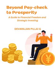 Beyond Pay-check to Prosperity : A Guide to Financial Freedom and Strategic Investing cover image