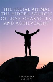 The Social Animal the Hidden Sources of Love, Character, and Achievement cover image