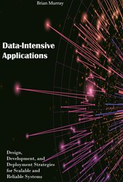 Data-Intensive Applications : Design, Development, and Deployment Strategies for Scalable and Reli cover image