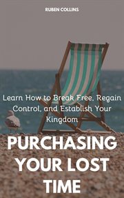 Purchasing Your Lost Time : Learn How to Break Free, Regain Control, and Establish Your Kingdom cover image