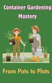 Container Gardening Mastery : From Pots to Plots cover image