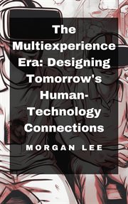 The Multiexperience Era : Designing Tomorrow's Human-Technology Connections cover image
