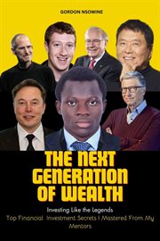 The Next Generation of Wealth : Investing Like the Legends. Top Financial Investment Secrets I M cover image