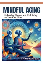 Mindful Aging : Embracing Wisdom and Well-Being as You Grow Older cover image