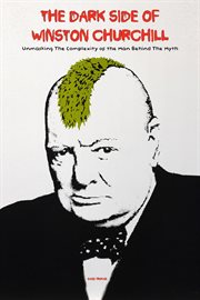 The Dark Side of Winston Churchill Unmasking the Complexity of the Man Behind the Myth cover image