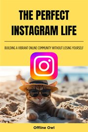 The perfect instagram life : Building a Vibrant Online Community Without Losing Yourself cover image