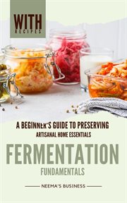 Fermentation Fundamentals : A Beginner's Guide to Preserving. Artisanal Home Essentials cover image