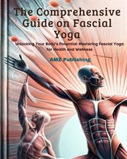 The Comprehensive Guide on Fascial Yoga : Unlocking Your Body's Potential. Mastering Fascial Yoga for cover image