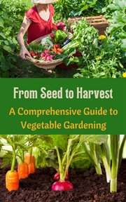 From Seed to Harvest : A Comprehensive Guide to Vegetable Gardening cover image