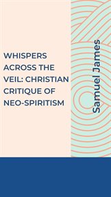 Whispers Across the Veil : A Christian Critique of Neo-Spiritism cover image