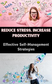 Reduce Stress, Increase Productivity : Effective Self-Management Strategies cover image