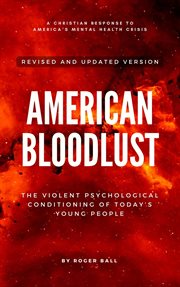 American Bloodlust : The Violent Psychological Conditioning of Today's Young People cover image