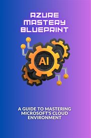 Azure Mastery Blueprint : A Guide to Mastering Microsoft's Cloud Environment cover image