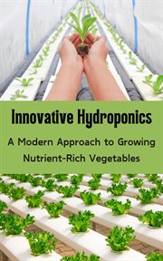 Innovative Hydroponics : A Modern Approach to Growing Nutrient-Rich Vegetables cover image