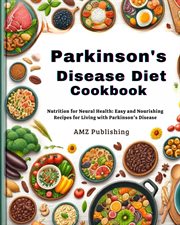 Parkinson's Disease Diet Cookbook : Nutrition for Neural Health. Easy and Nourishing Recipes for Livi cover image