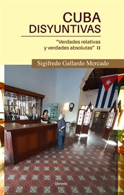Cuba disyuntivas : verdades relativas y verdades absolutas II cover image