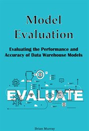 Model Evaluation : Evaluating the Performance and Accuracy of Data Warehouse Models cover image