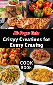 Air Fryer Eats : Crispy Creations for Every Craving cover image