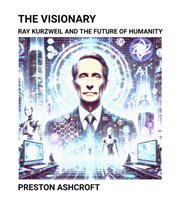 The Visionary : Ray Kurzweil and the Future of Humanity cover image