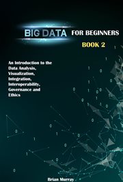 Big Data for Beginners : Book 2. An Introduction to the Data Analysis, Visualization, Integration, cover image